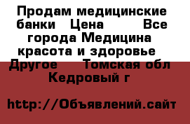 Продам медицинские банки › Цена ­ 20 - Все города Медицина, красота и здоровье » Другое   . Томская обл.,Кедровый г.